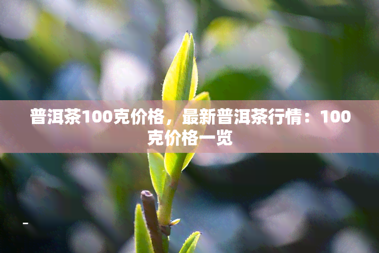 普洱茶100克价格，最新普洱茶行情：100克价格一览