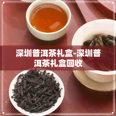 深圳普洱茶礼盒-深圳普洱茶礼盒回收