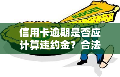 信用卡逾期是否应计算违约金？合法吗？