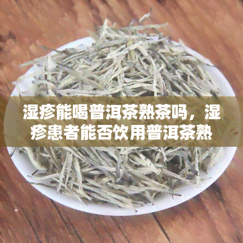 湿疹能喝普洱茶熟茶吗，湿疹患者能否饮用普洱茶熟茶？