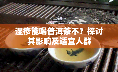 湿疹能喝普洱茶不？探讨其影响及适宜人群