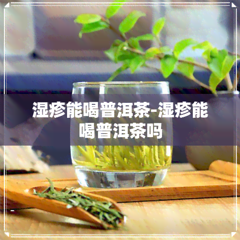 湿疹能喝普洱茶-湿疹能喝普洱茶吗