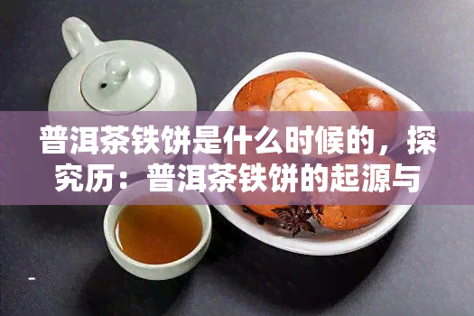 普洱茶铁饼是什么时候的，探究历：普洱茶铁饼的起源与演变