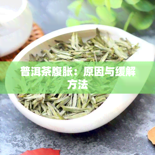 普洱茶腹胀：原因与缓解方法