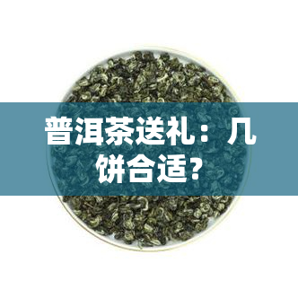 普洱茶送礼：几饼合适？