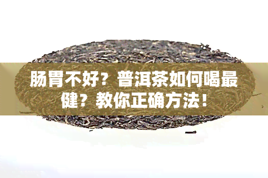 肠胃不好？普洱茶如何喝最健？教你正确方法！