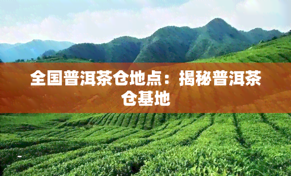 全国普洱茶仓地点：揭秘普洱茶仓基地