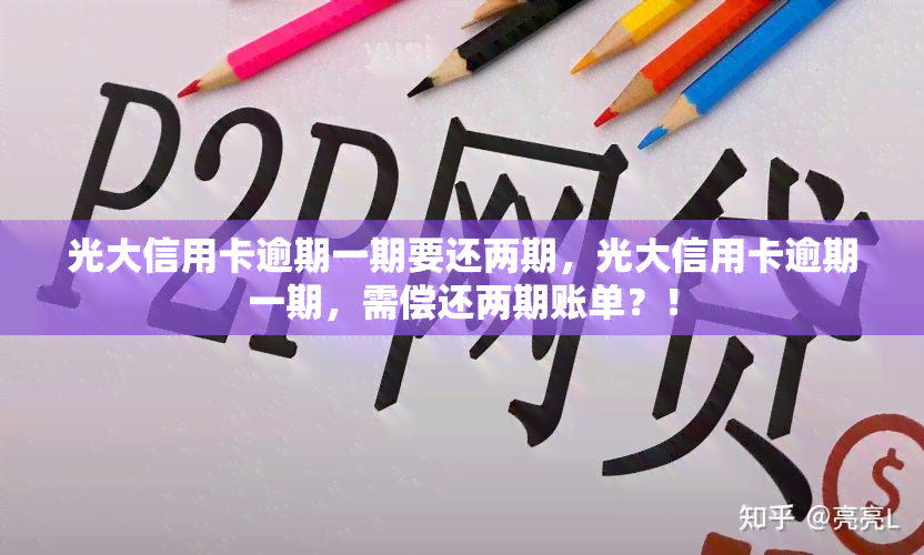 光大信用卡逾期一期要还两期，光大信用卡逾期一期，需偿还两期账单？！