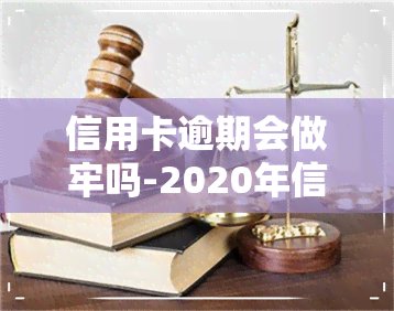 信用卡逾期会做牢吗-2020年信用卡逾期坐牢新规已定,你可要小心了!