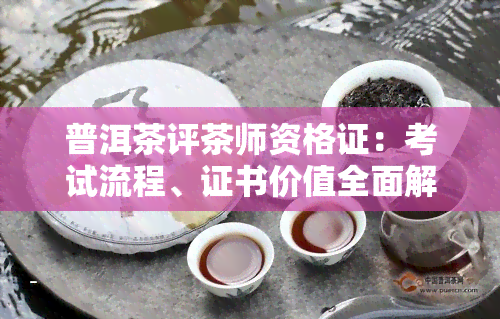 普洱茶评茶师资格证：考试流程、证书价值全面解析