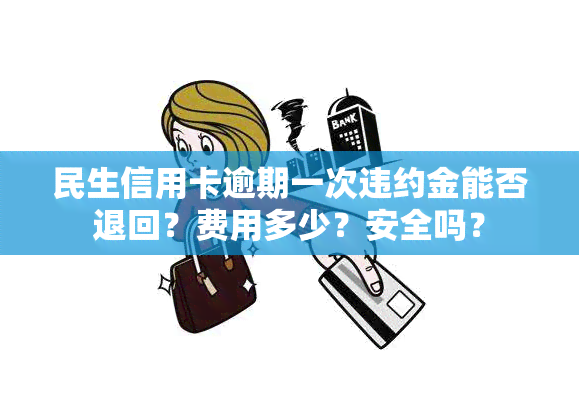 民生信用卡逾期一次违约金能否退回？费用多少？安全吗？