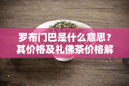 罗布门巴是什么意思？其价格及礼佛茶价格解析