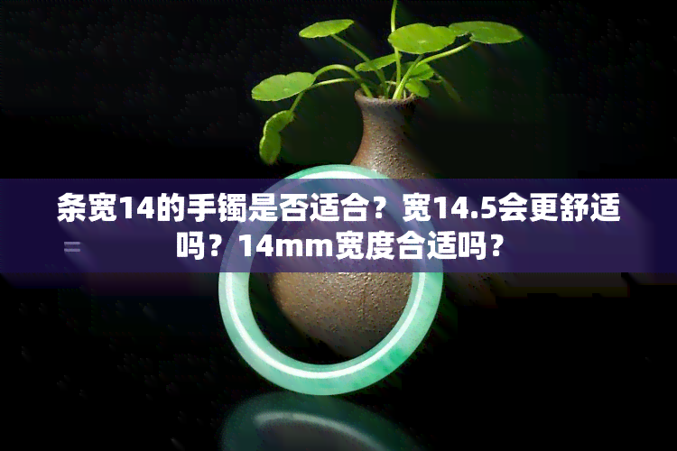 条宽14的手镯是否适合？宽14.5会更舒适吗？14mm宽度合适吗？