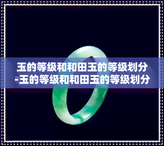 玉的等级和和田玉的等级划分-玉的等级和和田玉的等级划分一样吗