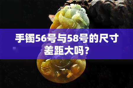 手镯56号与58号的尺寸差距大吗？