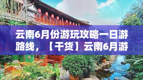 云南6月份游玩攻略一日游路线，【干货】云南6月游玩攻略：一日游路线推荐！