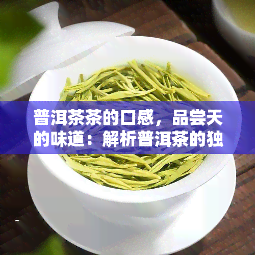 普洱茶茶的口感，品尝天的味道：解析普洱茶的独特口感