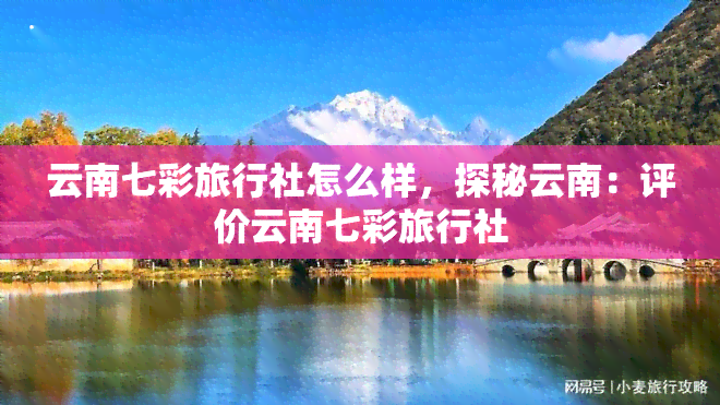 云南七彩旅行社怎么样，探秘云南：评价云南七彩旅行社