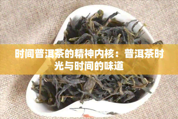 时间普洱茶的精神内核：普洱茶时光与时间的味道