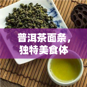 普洱茶面条，独特美食体验：探索普洱茶面条的魅力