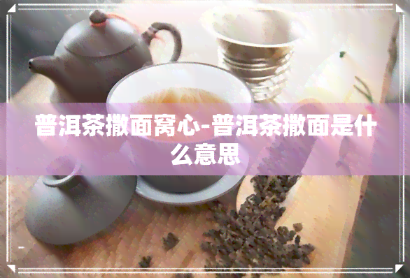 普洱茶撒面窝心-普洱茶撒面是什么意思