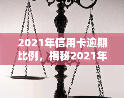 2021年信用卡逾期比例，揭秘2021年信用卡逾期比例，你是否在其中？