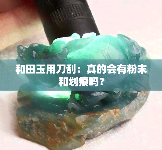 和田玉用刀刮：真的会有粉末和划痕吗？