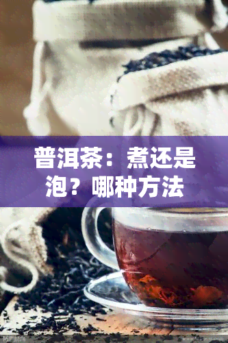 普洱茶：煮还是泡？哪种方法更好？