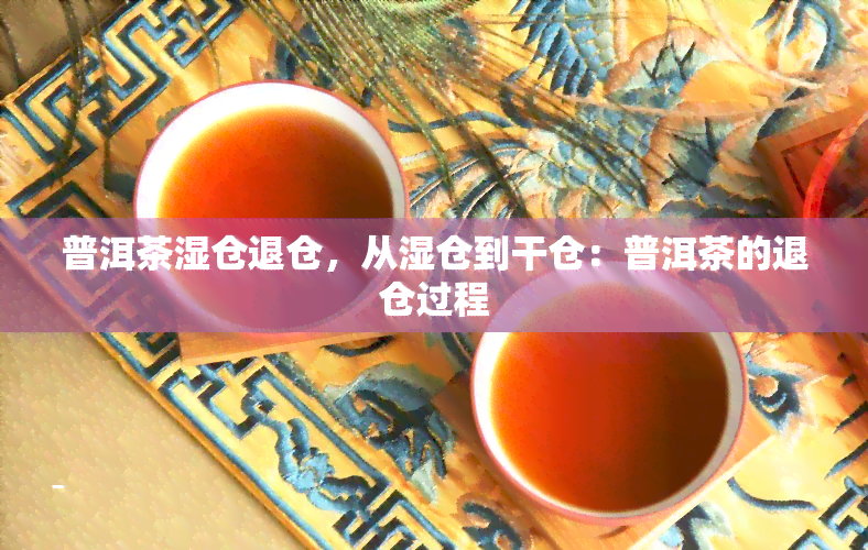 普洱茶湿仓退仓，从湿仓到干仓：普洱茶的退仓过程