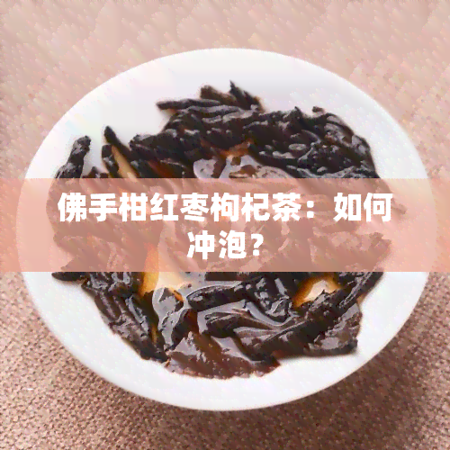 佛手柑红枣枸杞茶：如何冲泡？