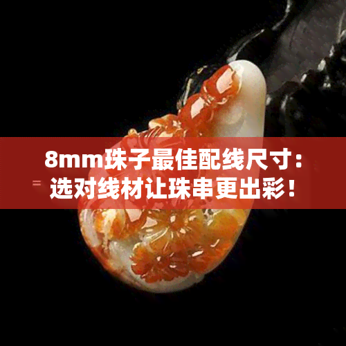 8mm珠子更佳配线尺寸：选对线材让珠串更出彩！