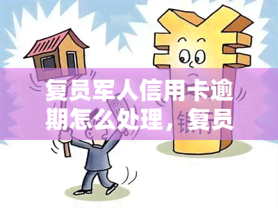 复员军人信用卡逾期怎么处理，复员军人信用卡逾期处理指南