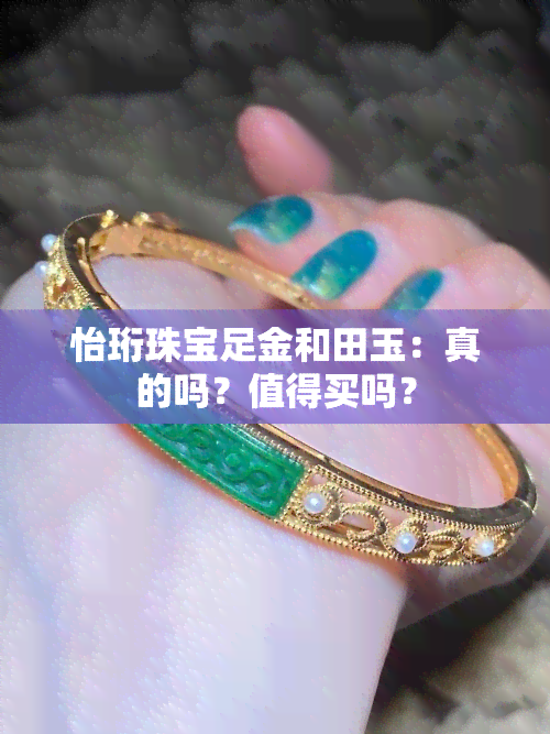 怡珩珠宝足金和田玉：真的吗？值得买吗？