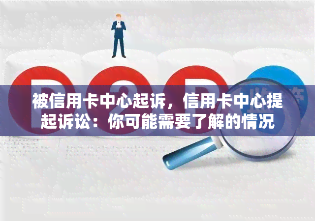 被信用卡中心起诉，信用卡中心提起诉讼：你可能需要了解的情况