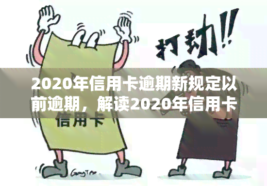 2020年信用卡逾期新规定以前逾期，解读2020年信用卡逾期新规定：对以往逾期有何影响？