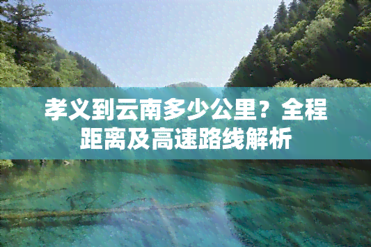 孝义到云南多少公里？全程距离及高速路线解析