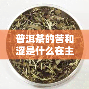 普洱茶的苦和涩是什么在主导，揭秘普洱茶的苦与涩：主导因素解析