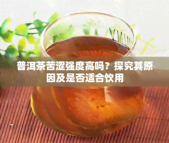 普洱茶苦涩强度高吗？探究其原因及是否适合饮用