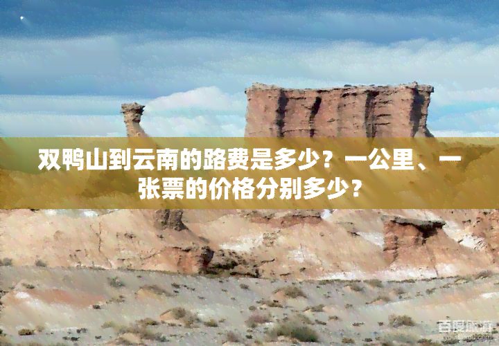 双鸭山到云南的路费是多少？一公里、一张票的价格分别多少？