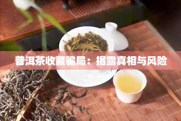 普洱茶收藏骗局：揭露真相与风险