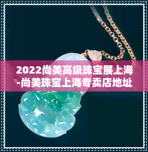 2022尚美高级珠宝展上海-尚美珠宝上海专卖店地址