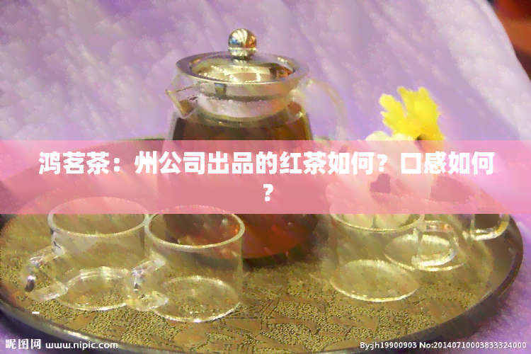 鸿茗茶：州公司出品的红茶如何？口感如何？