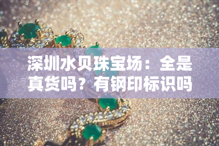 深圳水贝珠宝场：全是真货吗？有钢印标识吗？为何不开发票？