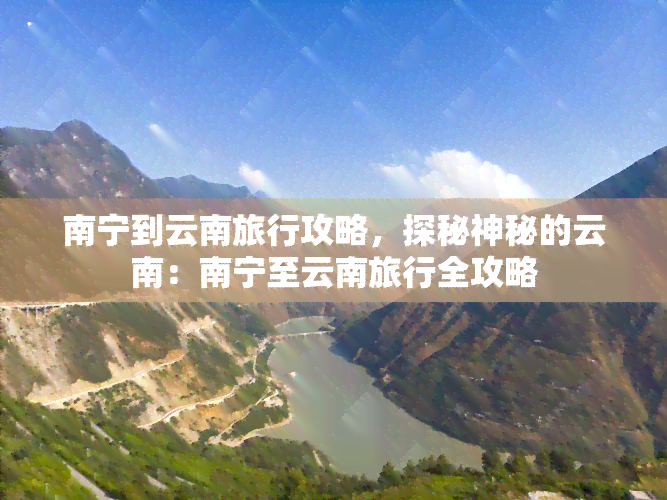 南宁到云南旅行攻略，探秘神秘的云南：南宁至云南旅行全攻略