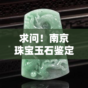 求问！南京珠宝玉石鉴定电话号码是多少？