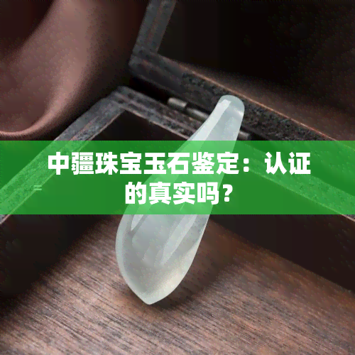 中疆珠宝玉石鉴定：认证的真实吗？