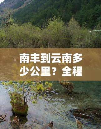 南丰到云南多少公里？全程路线及里程数查询