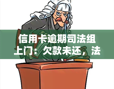 信用卡逾期司法组上门：欠款未还，法院即将采取行动