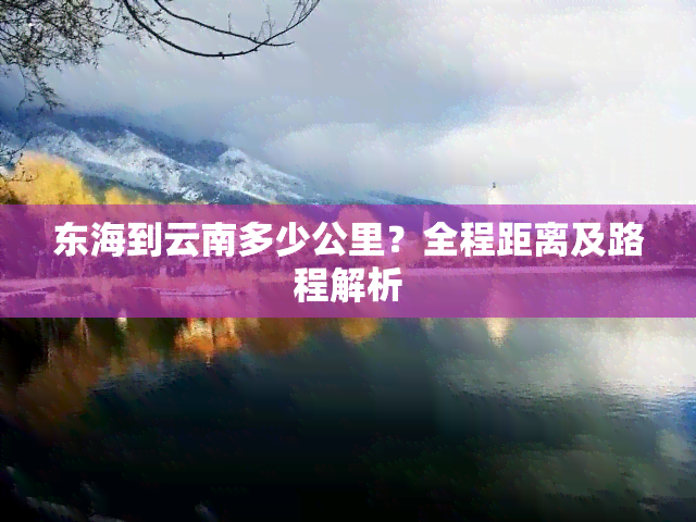 东海到云南多少公里？全程距离及路程解析