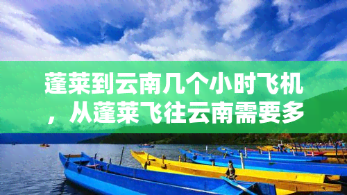 蓬莱到云南几个小时飞机，从蓬莱飞往云南需要多长时间？答案在这里！